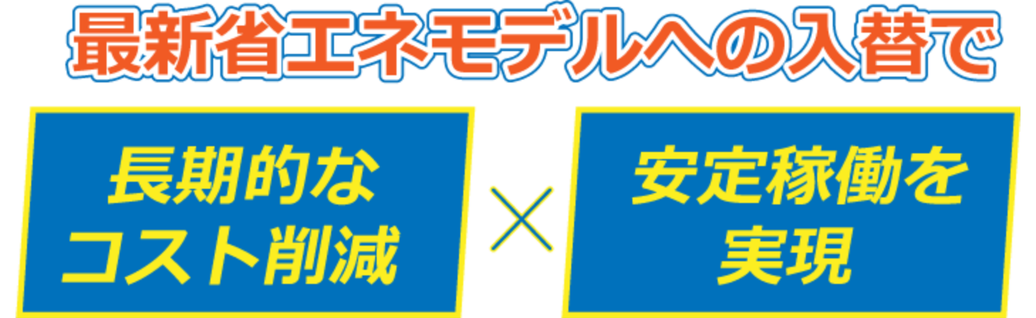 最新の省エネモデルへの入れ替えで長期的なコスト削減x安定稼働を実現